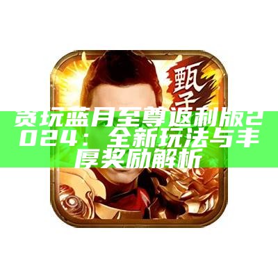 贪玩蓝月至尊版手游推荐与玩法解析