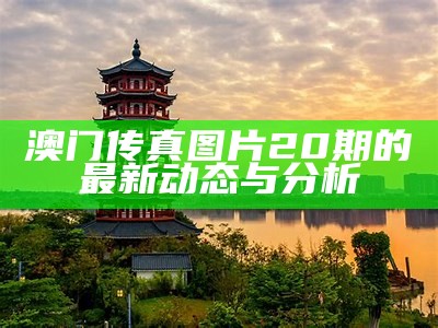 澳门传真图片20期的最新动态与分析