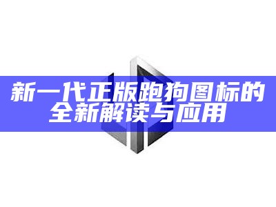 新一代正版跑狗图标的全新解读与应用