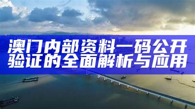 澳门内部资料一码公开验证的全面解析与应用