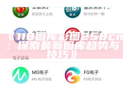 《118图库彩图258cn：探索最新图库趋势与技巧》