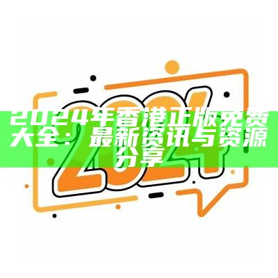 2024年香港正版免费大全：最新资讯与资源分享