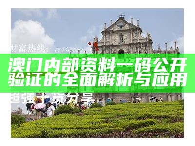 澳门内部资料一码公开验证的全面解析与应用