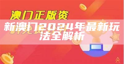 2024澳门新版资料的全面解析与展望