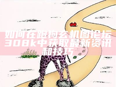 如何在跑狗玄机图论坛308k中获取最新资讯和技巧