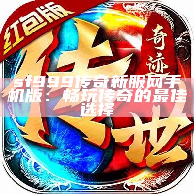 sf999传奇新服网手机版：畅玩传奇的最佳选择