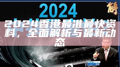 2024香港最准最快资料，全面解析与最新动态