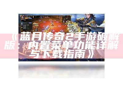 《蓝月传奇2手游破解版：内置菜单功能详解与下载指南》