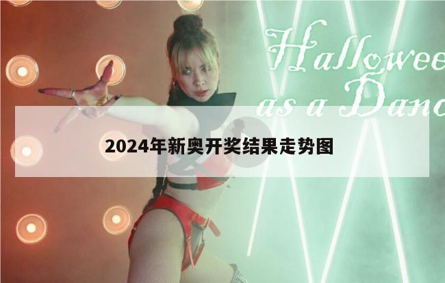 2024年新奥开奖结果走势图 