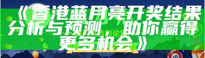 《香港蓝月亮开奖结果分析与预测，助你赢得更多机会》