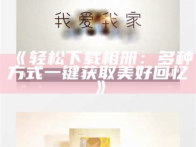 《轻松下载相册：多种方式一键获取美好回忆》